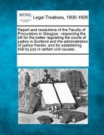 Report and Resolutions of the Faculty of Procurators in Glasgow: Respecting the Bill for the Better Regulating the Courts of Justice in Scotland and t