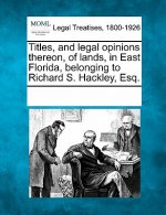 Titles, and Legal Opinions Thereon, of Lands, in East Florida, Belonging to Richard S. Hackley, Esq.