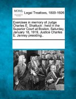 Exercises in Memory of Judge Charles E. Shattuck: Held in the Superior Court at Boston, Saturday, January 18, 1919, Justice Charles E. Jenney Presidin