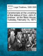 Ceremonials at the Unveiling of the Statue of Gov. John A. Andrew: At the State House, Tuesday, February 14, 1871.