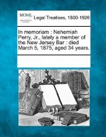 In Memoriam: Nehemiah Perry, Jr., Lately a Member of the New Jersey Bar: Died March 5, 1875, Aged 34 Years.