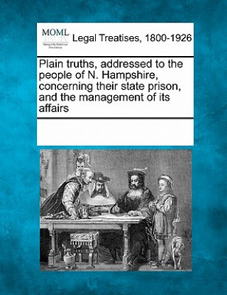 Plain Truths, Addressed to the People of N. Hampshire, Concerning Their State Prison, and the Management of Its Affairs