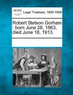 Robert Stetson Gorham: Born June 28, 1863, Died June 18, 1913.