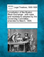 Constitution of the Boston Stock Exchange: With Rules and Resolutions Adopted by the Governing Committee: Amended to March, 1905.
