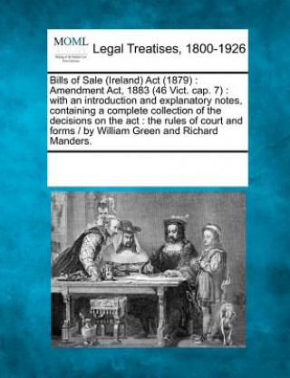 Bills of Sale (Ireland) ACT (1879): Amendment ACT, 1883 (46 Vict. Cap. 7): With an Introduction and Explanatory Notes, Containing a Complete Collectio