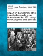 Report on the Colorado Strike Investigation Made Under House Resolution 387: Sixty-Third Congress, Third Session.
