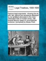 Famous Legal Arguments: Showing the Art, Skill, Tact, Genius and Eloquence Displayed by Our Greatest Advocates in the More Celebrated Trials o