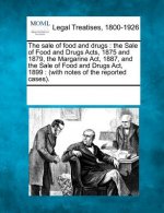 The Sale of Food and Drugs: The Sale of Food and Drugs Acts, 1875 and 1879, the Margarine ACT, 1887, and the Sale of Food and Drugs ACT, 1899: (Wi
