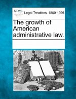 The Growth of American Administrative Law.
