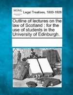Outline of Lectures on the Law of Scotland: For the Use of Students in the University of Edinburgh.
