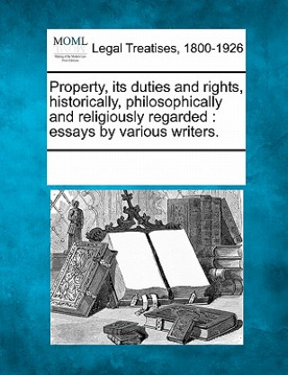 Property, its duties and rights, historically, philosophically and religiously regarded: essays by various writers.