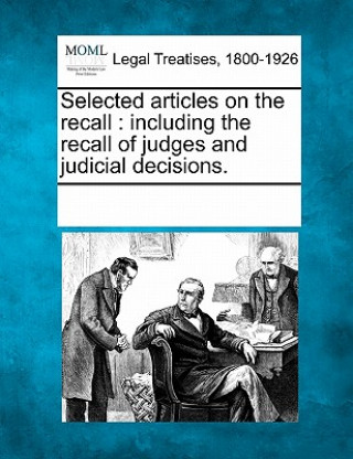 Selected Articles on the Recall: Including the Recall of Judges and Judicial Decisions.