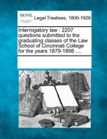 Interrogatory Law: 2207 Questions Submitted to the Graduating Classes of the Law School of Cincinnati College for the Years 1879-1898 ...