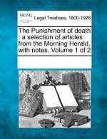 The Punishment of Death: A Selection of Articles from the Morning Herald, with Notes. Volume 1 of 2