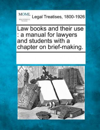 Law Books and Their Use: A Manual for Lawyers and Students with a Chapter on Brief-Making.