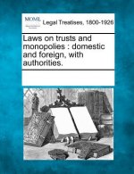 Laws on Trusts and Monopolies: Domestic and Foreign, with Authorities.