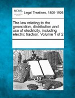 The Law Relating to the Generation, Distribution and Use of Electricity, Including Electric Traction. Volume 1 of 2