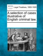 A Selection of Cases Illustrative of English Criminal Law.