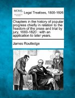 Chapters in the History of Popular Progress Chiefly in Relation to the Freedom of the Press and Trial by Jury, 1660-1820: With an Application to Later