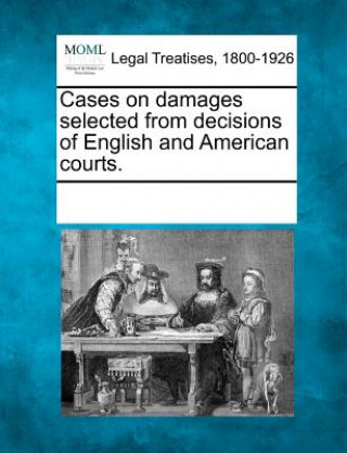 Cases on Damages Selected from Decisions of English and American Courts.