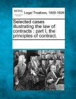 Selected Cases Illustrating the Law of Contracts: Part I, the Principles of Contract.