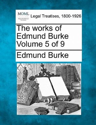 The Works of Edmund Burke Volume 5 of 9