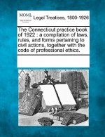 The Connecticut Practice Book of 1922: A Compilation of Laws, Rules, and Forms Pertaining to Civil Actions, Together with the Code of Professional Eth