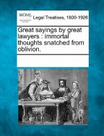 Great Sayings by Great Lawyers: Immortal Thoughts Snatched from Oblivion.