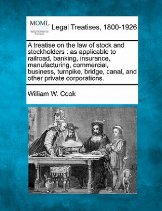 A Treatise on the Law of Stock and Stockholders: As Applicable to Railroad, Banking, Insurance, Manufacturing, Commercial, Business, Turnpike, Bridge,