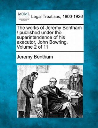 The Works of Jeremy Bentham / Published Under the Superintendence of His Executor, John Bowring. Volume 2 of 11