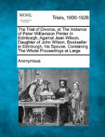 The Trial of Divorce, at the Instance of Peter Williamson Printer in Edinburgh, Against Jean Wilson, Daughter of John Wilson, Bookseller in Edinburgh,