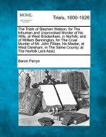 The Trials of Stephen Watson, for the Inhuman and Unprovoked Murder of His Wife, at West Bradenham, in Norfolk; And of William Bennington, for the Cru