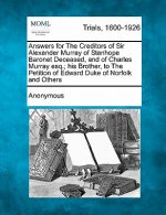 Answers for the Creditors of Sir Alexander Murray of Stanhope Baronet Deceased, and of Charles Murray Esq.; His Brother, to the Petition of Edward Duk