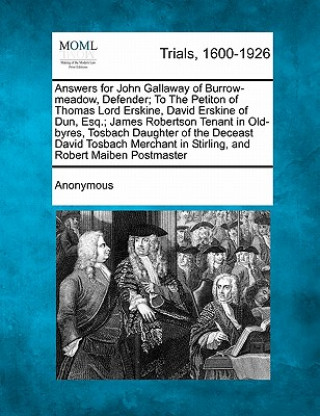 Answers for John Gallaway of Burrow-Meadow, Defender; To the Petiton of Thomas Lord Erskine, David Erskine of Dun, Esq.; James Robertson Tenant in Old