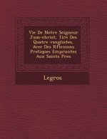 Vie de Notre Seigneur J Sus-Christ, Tir E Des Quatre Vang Listes, Avec Des R Flexions Pratiques Emprunt Es Aux Saints P Res