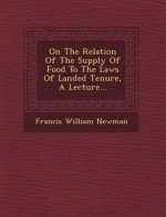 On the Relation of the Supply of Food to the Laws of Landed Tenure, a Lecture...