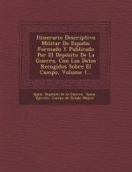 Itinerario Descriptivo Militar de Espana: Formado y Publicado Por El Deposito de La Guerra, Con Los Datos Recogidos Sobre El Campo, Volume 1...