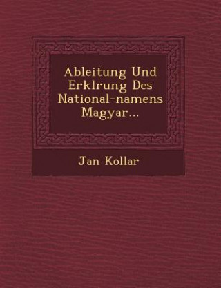 Ableitung Und Erkl�rung Des National-namens Magyar...