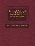 La Moral Universal O Los Deberes del Hombre Fundados En Su Naturaleza, 2...