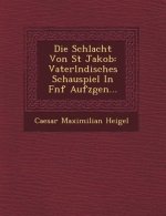 Die Schlacht Von St Jakob: Vaterl Ndisches Schauspiel in F Nf Aufz Gen...