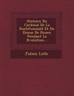 Histoire Du Cardinal De La Rochfoucauld Et Du Dioc�se De Rouen Pendant La R�volution...