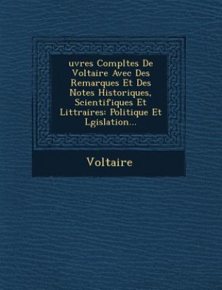 Uvres Completes de Voltaire Avec Des Remarques Et Des Notes Historiques, Scientifiques Et Litt Raires: Politique Et L Gislation...
