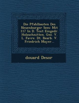 Die Pfahlbauten Des Neuenburger Sees: Mit 117 in D. Text Eingedr. Holzschnitten. Gez. V. L. Favre. Dt. Bearb. V. Friedrich Mayer...