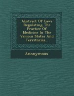 Abstract of Laws Regulating the Practice of Medicine in the Various States and Territories...