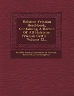 Holstein-Friesian Herd-Book, Containing a Record of All Holstein-Friesian Cattle ..., Volume 22...