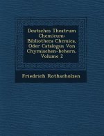 Deutsches Theatrum Chemicum: Bibliotheca Chemica, Oder Catalogus Von Chymischen-b�chern, Volume 2