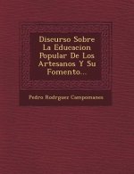 Discurso Sobre La Educacion Popular De Los Artesanos Y Su Fomento...