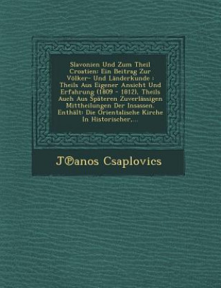 Slavonien Und Zum Theil Croatien: Ein Beitrag Zur Volker- Und Landerkunde: Theils Aus Eigener Ansicht Und Erfahrung (1809 - 1812), Theils Auch Aus Spa