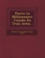 Pierre Le Millionnaire: Com Die En Trois Actes...