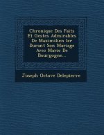 Chronique Des Faits Et Gestes Admirables de Maximilien Ier Durant Son Mariage Avec Marie de Bourgogne...